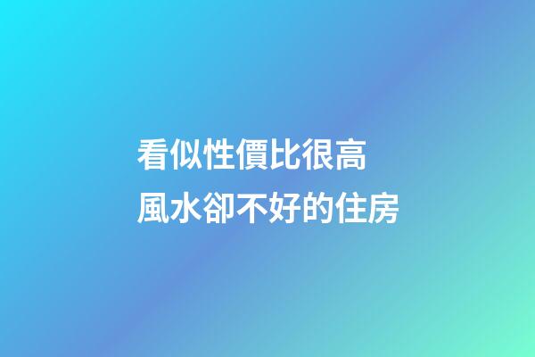 看似性價比很高 風水卻不好的住房